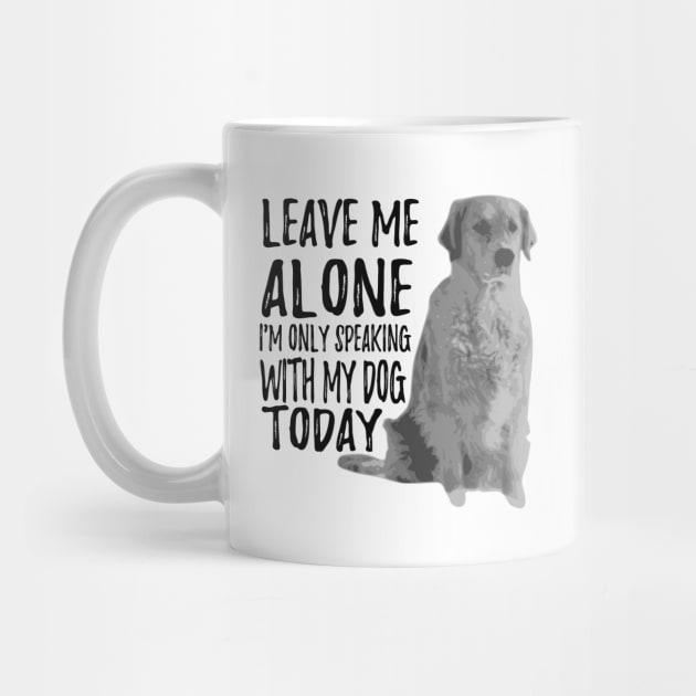 Leave Me Alone I'm Only Speaking With My Dog Today by shopbudgets
